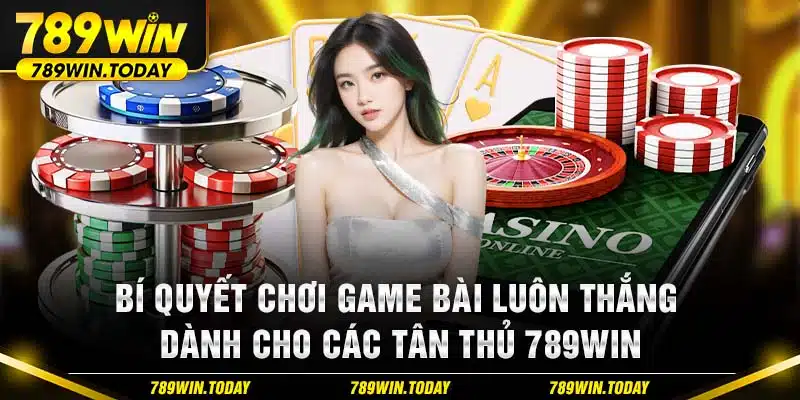 Bí Quyết Chơi Game Bài Luôn Thắng Dành Cho Các Tân Thủ 789WIN