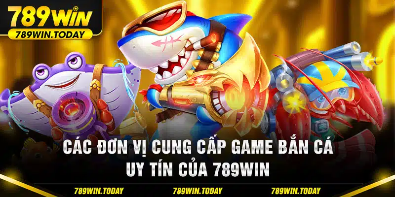 các đơn vị cung cấp game bắn cá uy tín của 789WIN 