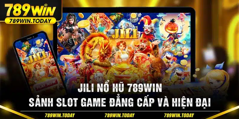 Jili Nổ Hũ 789Win - Sảnh Slot Game Đẳng Cấp Và Hiện Đại