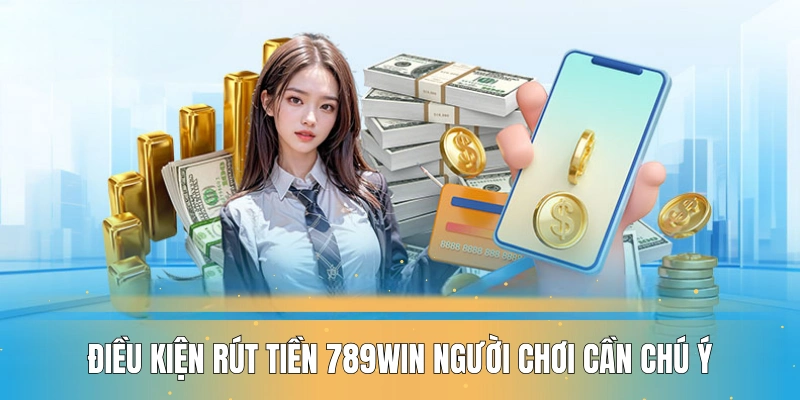 Điều kiện rút tiền 789WIN người chơi cá cược cần chú ý