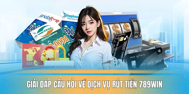 Giải đáp câu hỏi về dịch vụ rút tiền 789WIN