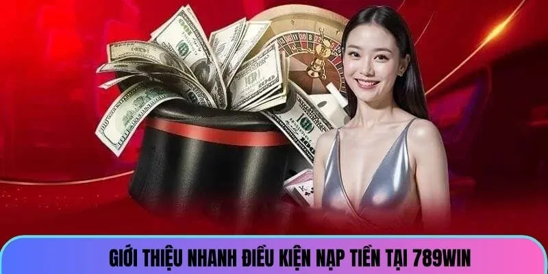 Giới thiệu nhanh điều kiện nạp tiền online 789win