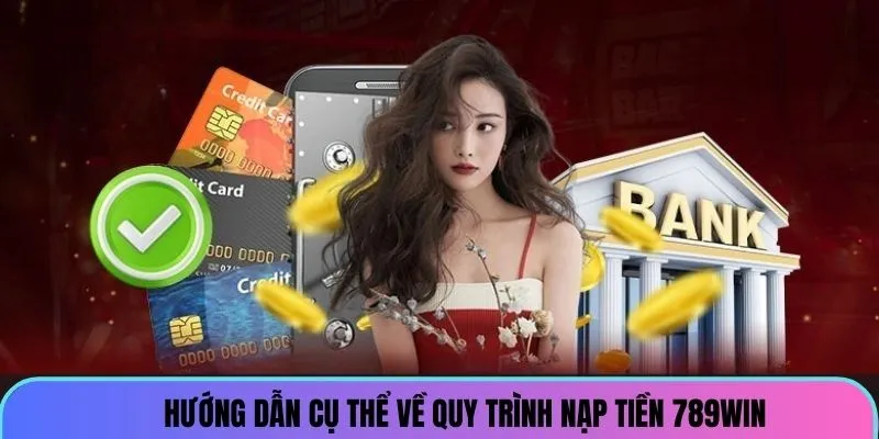 Hướng dẫn cụ thể về quy trình nạp tiền 789win