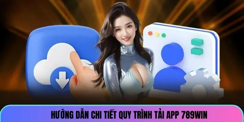 Hướng dẫn chi tiết cách tải app 789win