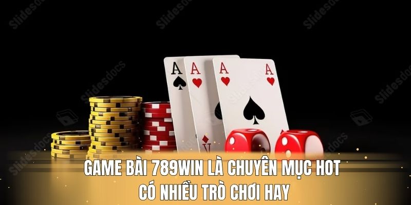 Game bài 789win là chuyên mục hot có nhiều trò chơi hay
