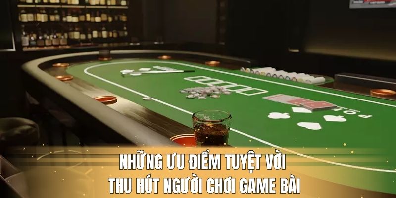 Những ưu điểm tuyệt vời thu hút người chơi game bài