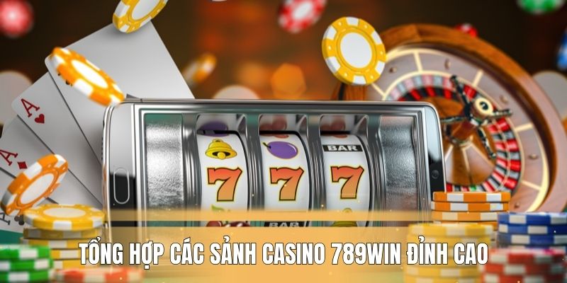 Tổng hợp các sảnh casino 789WIN đỉnh cao