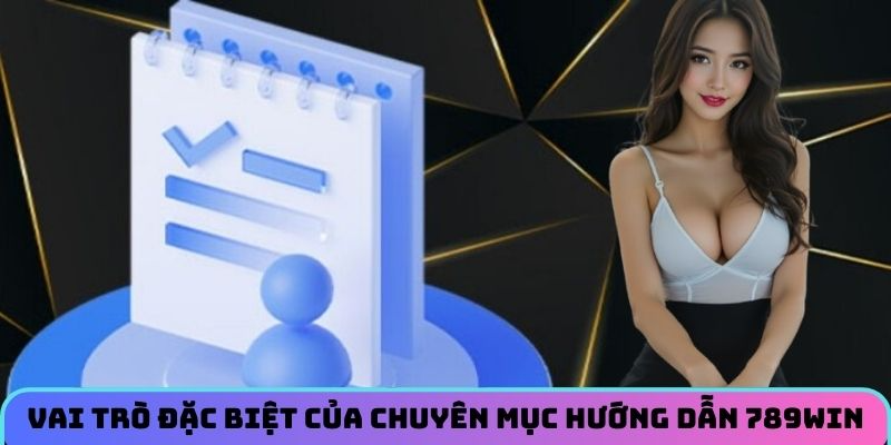 Vai trò đặc biệt của chuyên mục hướng dẫn 789WIN