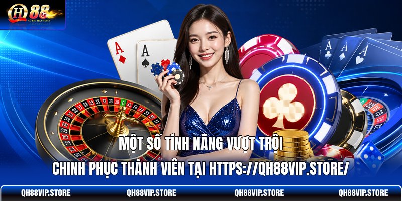 Một số tính năng vượt trội chinh phục thành viên tại https://qh88vip.store/