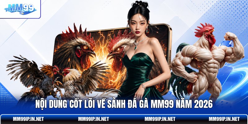 Nội dung cốt lõi về sảnh đá gà MM99 năm 2026