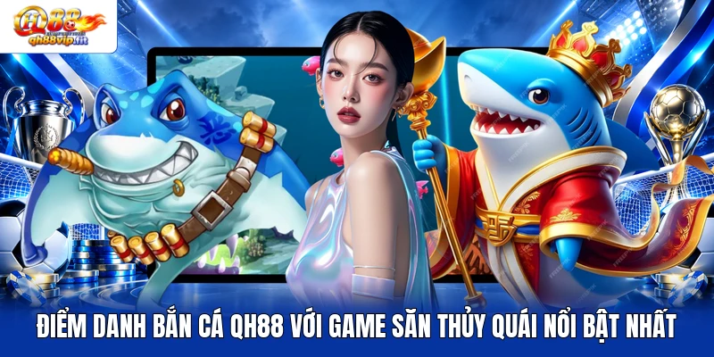 Điểm danh bắn cá QH88 với game săn thủy quái nổi bật nhất