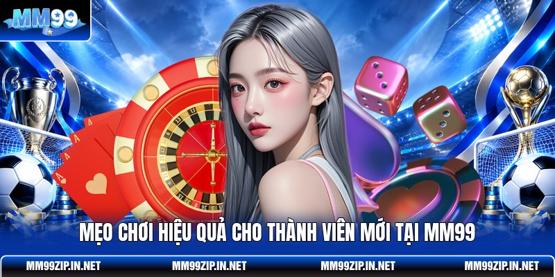 Mẹo chơi hiệu quả cho thành viên mới tại MM99