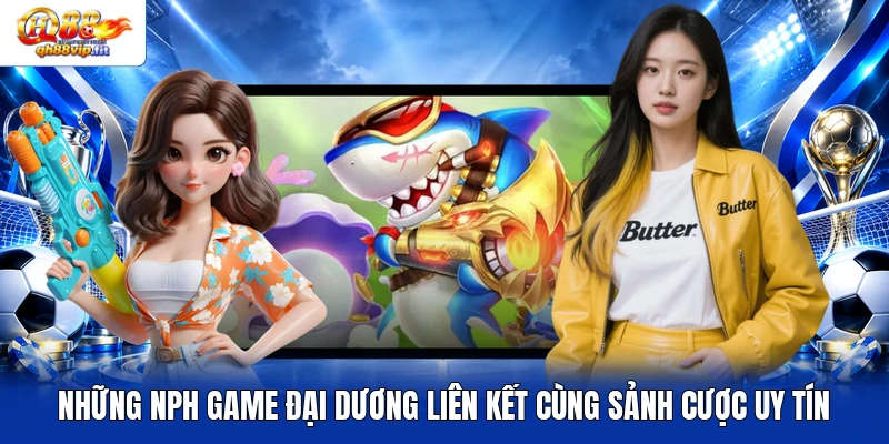 Những NPH game đại dương liên kết cùng sảnh cược uy tín